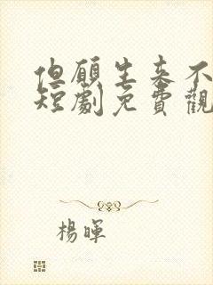 但愿生来不相逢短剧免费观看