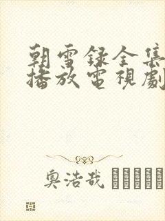 朝雪录全集免费播放电视剧最新章节