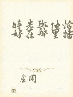 时光与他恰是正好在哪里播出