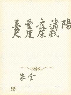 喜爱夜蒲阳台大尺度床戏