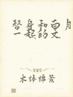 替身和白月光在一起的文