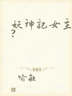 妖神记女主是谁?