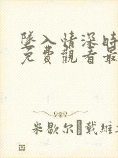 坠入情深时短剧免费观看最新章节