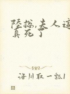 陆总,夫人这次真死了