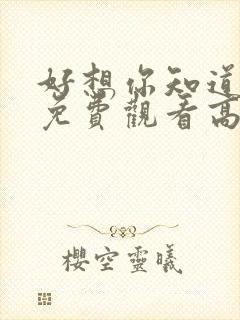 好想你知道短剧免费观看高清