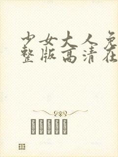 少女大人免费完整版高清在线播放