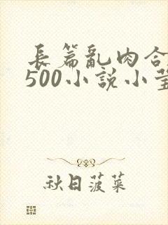 长篇乱肉合集乱500小说小莹