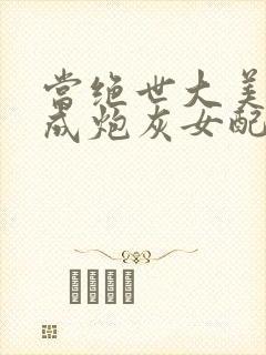 当绝世大美人穿成炮灰女配