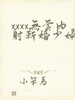 xxxx无套内射新婚少妇