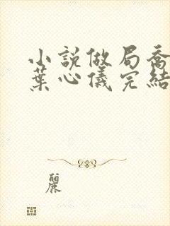 小说做局乔梁/叶心仪完结