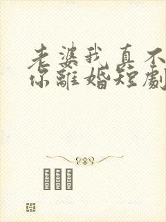 老婆我真不想和你离婚短剧免费观看