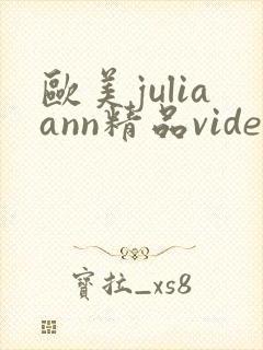 欧美juliaann精品videos 推荐