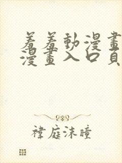 羞羞动漫画免费漫画入口页面在线阅读