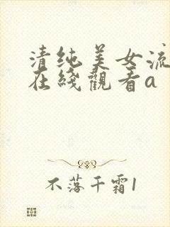 清纯美女流白浆在线观看a