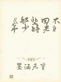 《那些回不去的年少时光》读后感