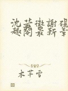 沈若微谢砚舟笔趣阁最新章节