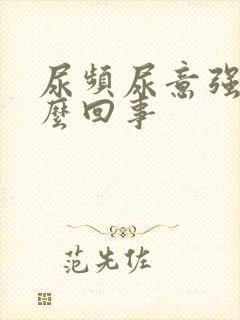 尿频尿意强是怎么回事