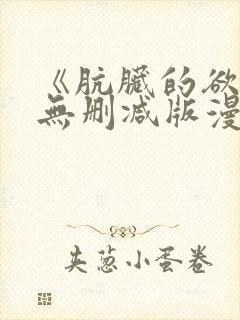 《肮脏的欲漫》无删减版漫画