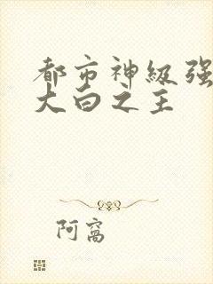 都市神级强者 大白之主