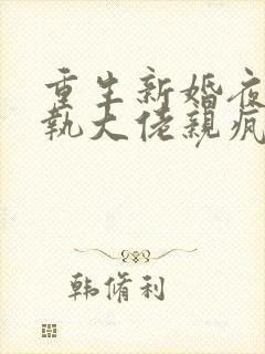 重生新婚夜被偏执大佬亲疯了最新章节