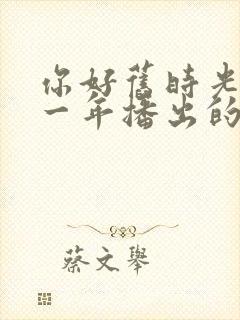 你好旧时光是哪一年播出的