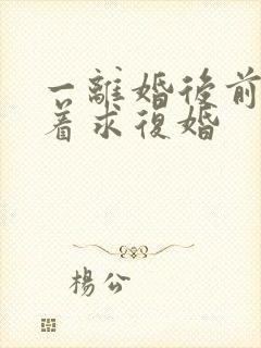 一离婚后前夫哭着求复婚