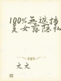 100%无遮挡美女露隐私视频