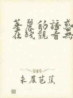 华丽的诱惑韩国在线观看无删减