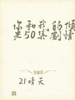 你和我的倾城时光50集剧情
