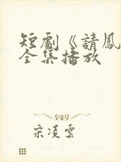 短剧《请凤归》全集播放