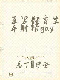 直男体育生被玩弄射精gay