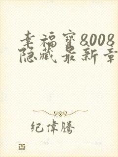 幸福宝8008隐藏最新章节