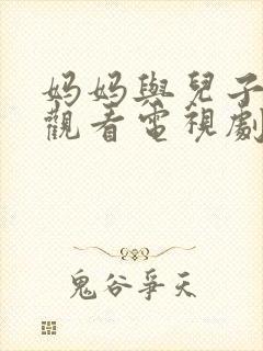 妈妈与儿子免费观看电视剧的推荐