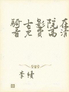 骑士影院在线观看免费高清电视剧