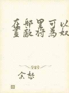 在哪里可以看漫画敌将为奴