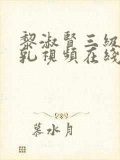 黎淑贤三级露全乳视频在线观看