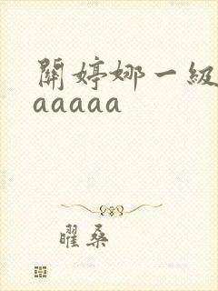 关婷娜一级淫片aaaaa