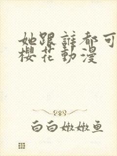 她跟谁都可以爱樱花动漫