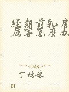 经期前乳房胀痛厉害怎么办