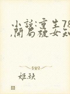 小说:重生78,开局被女知青退婚