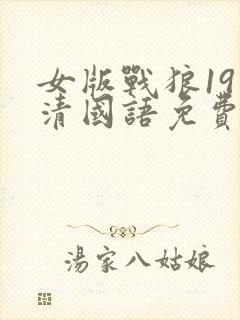 女版战狼19高清国语免费观看