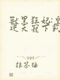 兽黑狂妃:皇叔逆天宠下载全本txt