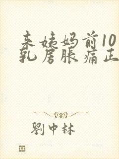 来姨妈前10天乳房胀痛正常吗