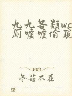 九九各类wc女厕嘘嘘偷窥