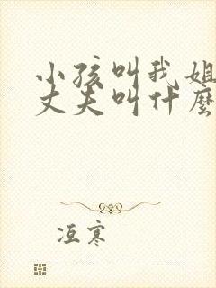 小孩叫我姐姐的丈夫叫什么