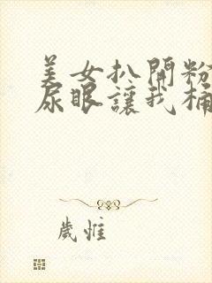 美女扒开粉嫩的尿眼让我桶爽