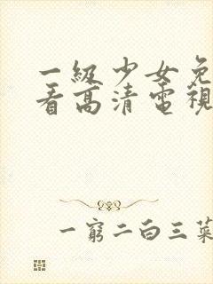 一级少女免费观看高清电视剧在线播