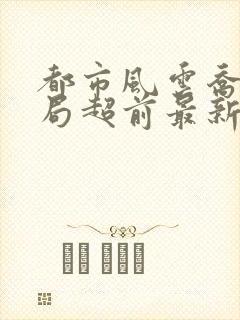 都市风云乔梁做局超前最新章节