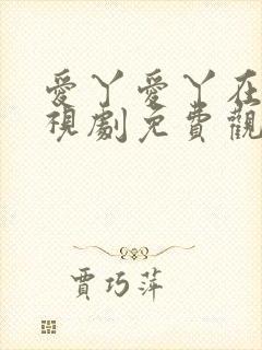 爱丫爱丫在线电视剧免费观看