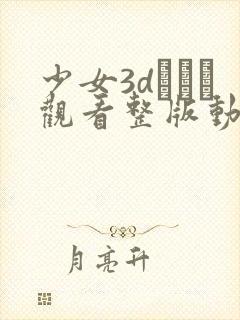 少女3dたちよ观看整版动漫